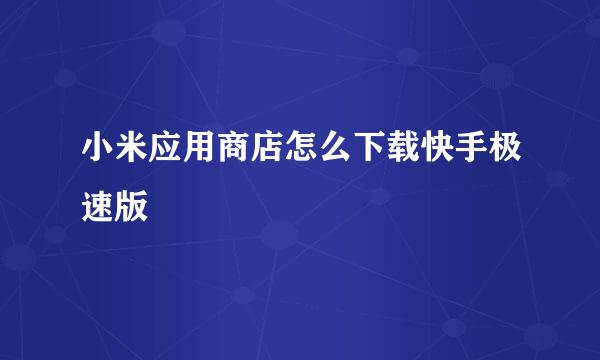 小米应用商店怎么下载快手极速版