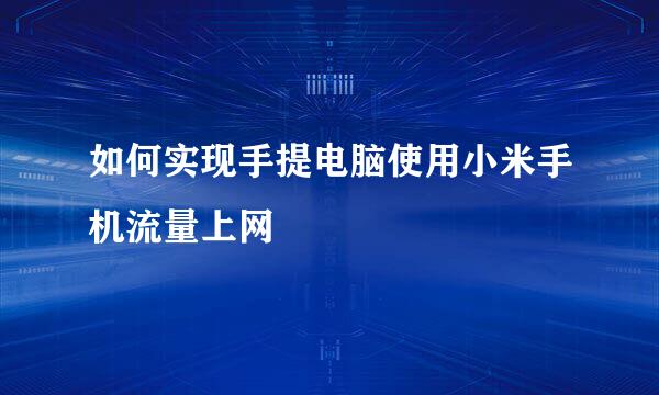 如何实现手提电脑使用小米手机流量上网