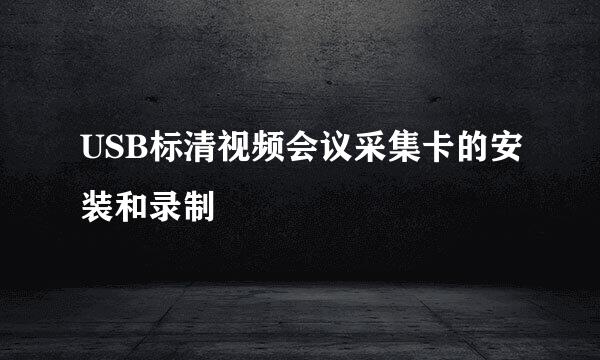 USB标清视频会议采集卡的安装和录制