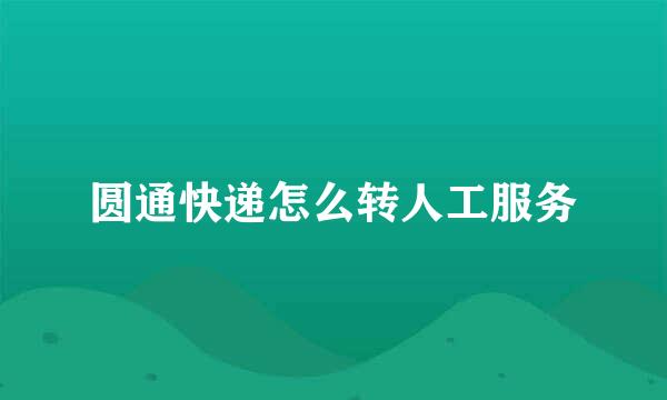 圆通快递怎么转人工服务