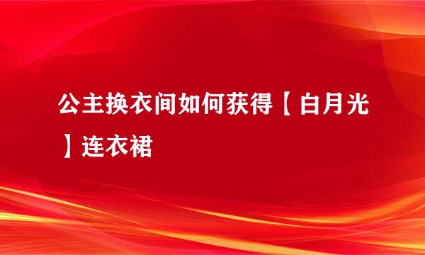 公主换衣间如何获得【白月光】连衣裙