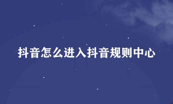 抖音怎么进入抖音规则中心