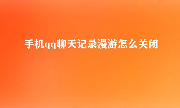 手机qq聊天记录漫游怎么关闭