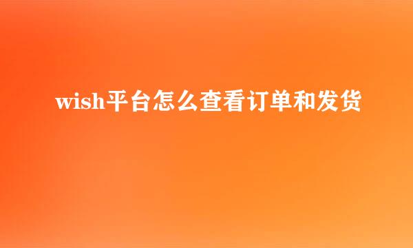 wish平台怎么查看订单和发货
