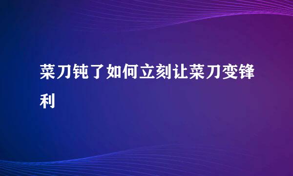 菜刀钝了如何立刻让菜刀变锋利
