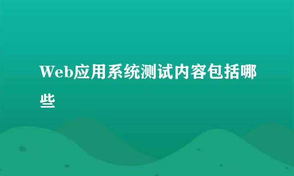 Web应用系统测试内容包括哪些