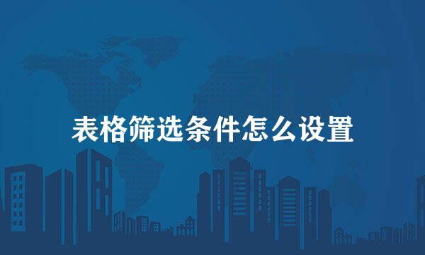 表格筛选条件怎么设置