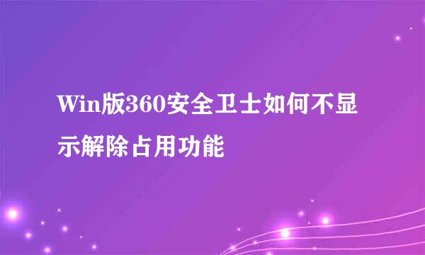 Win版360安全卫士如何不显示解除占用功能