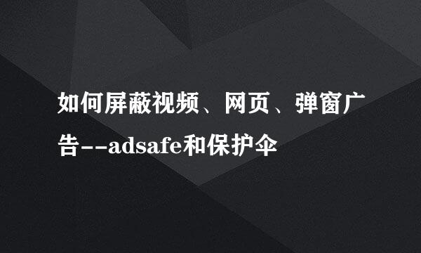 如何屏蔽视频、网页、弹窗广告--adsafe和保护伞