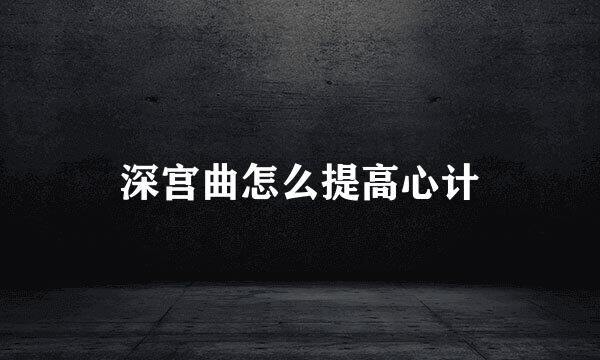 深宫曲怎么提高心计