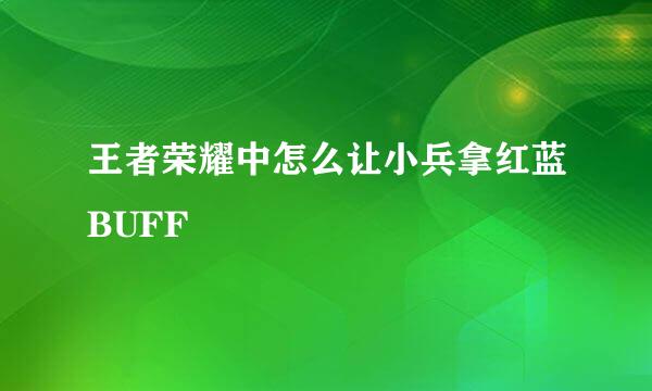王者荣耀中怎么让小兵拿红蓝BUFF