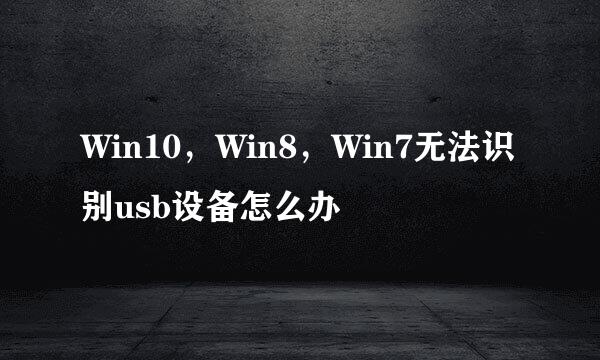 Win10，Win8，Win7无法识别usb设备怎么办