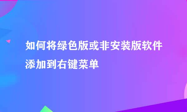 如何将绿色版或非安装版软件添加到右键菜单
