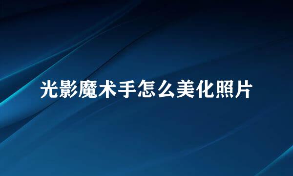 光影魔术手怎么美化照片