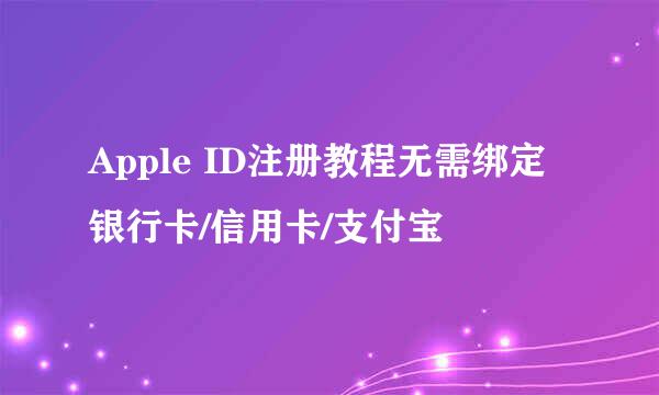 Apple ID注册教程无需绑定银行卡/信用卡/支付宝