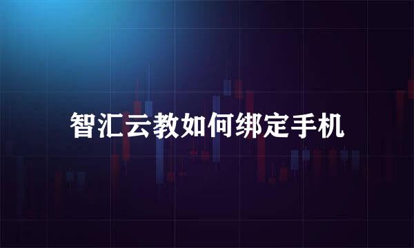 智汇云教如何绑定手机