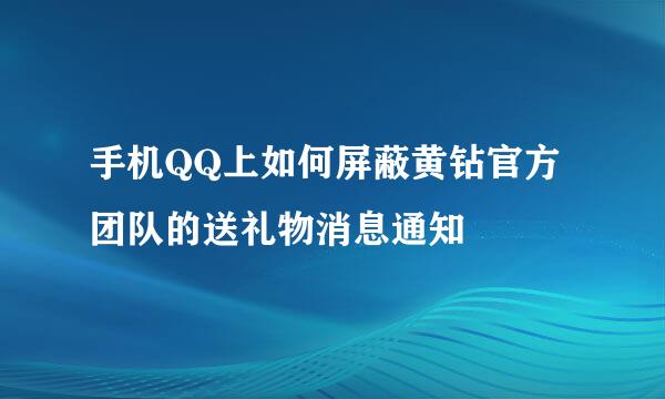 手机QQ上如何屏蔽黄钻官方团队的送礼物消息通知