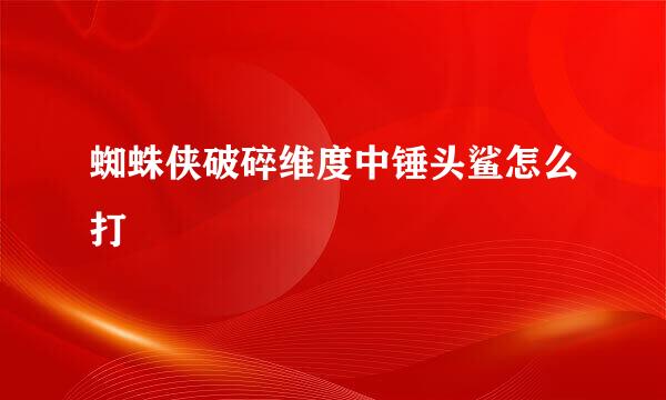 蜘蛛侠破碎维度中锤头鲨怎么打
