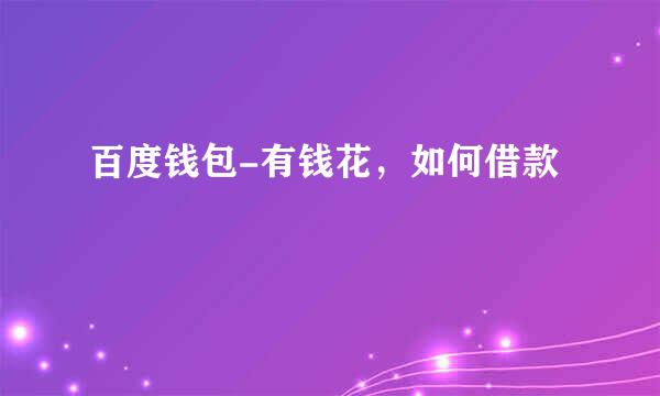 百度钱包-有钱花，如何借款