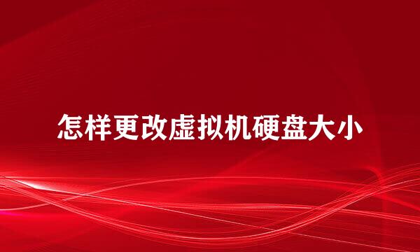 怎样更改虚拟机硬盘大小