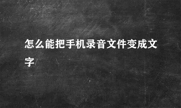 怎么能把手机录音文件变成文字