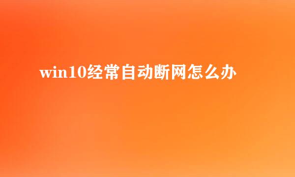 win10经常自动断网怎么办