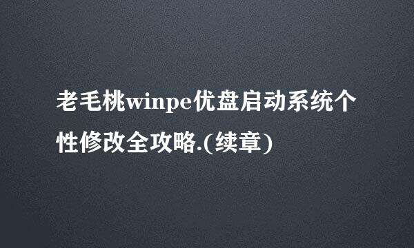 老毛桃winpe优盘启动系统个性修改全攻略.(续章)