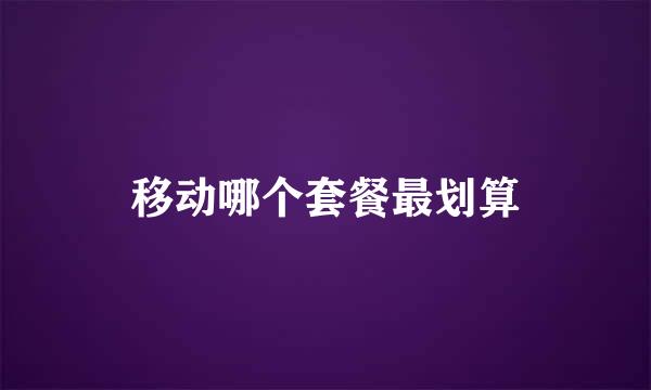 移动哪个套餐最划算