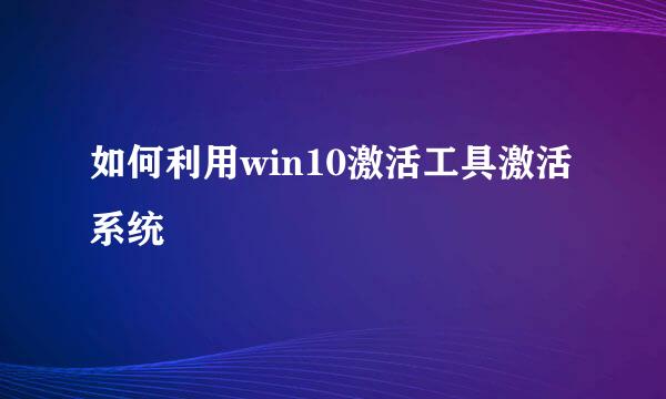 如何利用win10激活工具激活系统