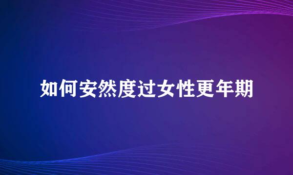 如何安然度过女性更年期