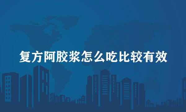 复方阿胶浆怎么吃比较有效