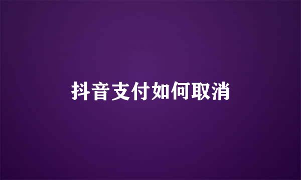 抖音支付如何取消