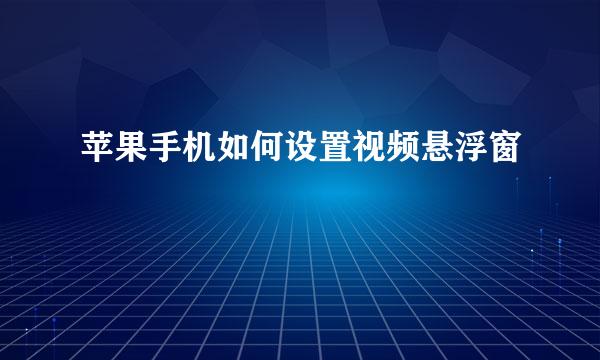 苹果手机如何设置视频悬浮窗