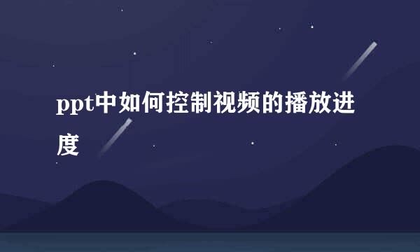 ppt中如何控制视频的播放进度