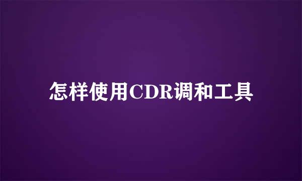 怎样使用CDR调和工具