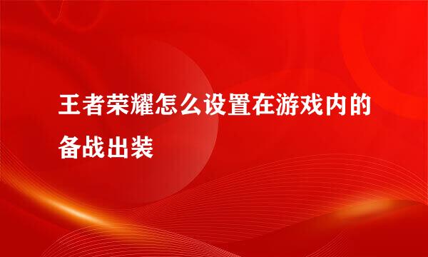 王者荣耀怎么设置在游戏内的备战出装 