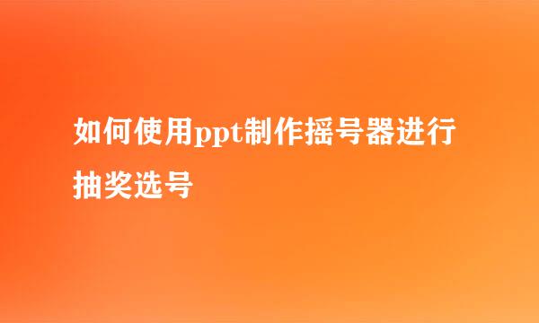 如何使用ppt制作摇号器进行抽奖选号