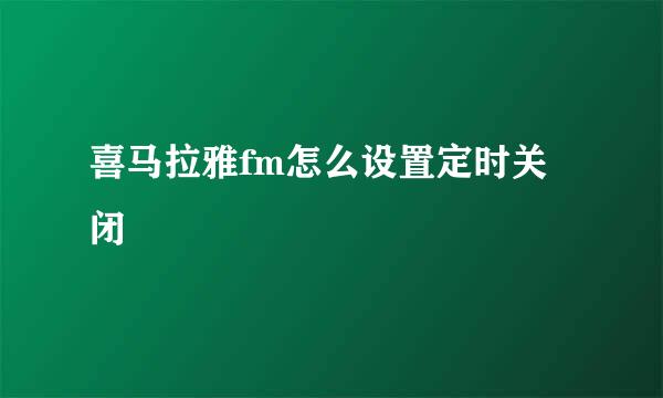 喜马拉雅fm怎么设置定时关闭