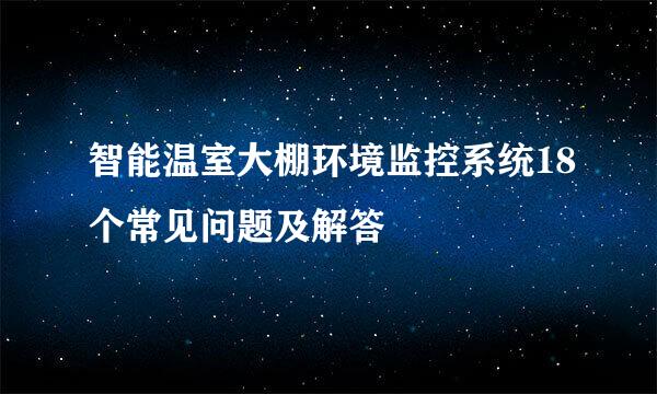 智能温室大棚环境监控系统18个常见问题及解答