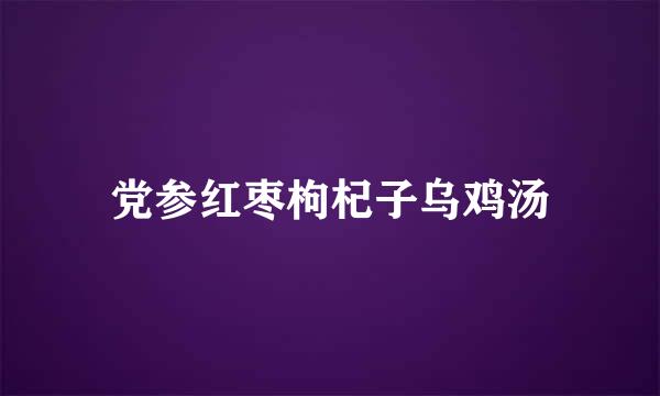 党参红枣枸杞子乌鸡汤