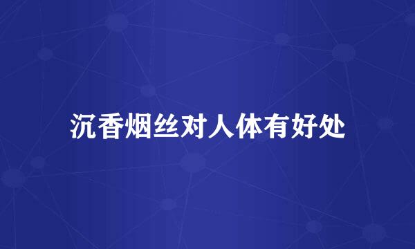 沉香烟丝对人体有好处