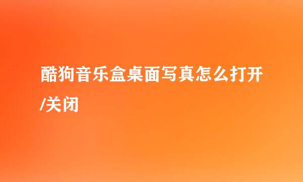 酷狗音乐盒桌面写真怎么打开/关闭
