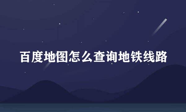 百度地图怎么查询地铁线路