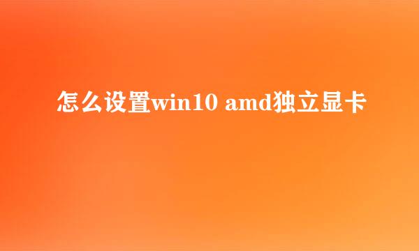 怎么设置win10 amd独立显卡