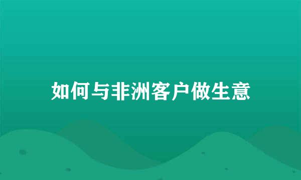 如何与非洲客户做生意