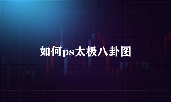 如何ps太极八卦图