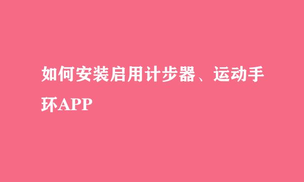 如何安装启用计步器、运动手环APP