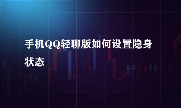 手机QQ轻聊版如何设置隐身状态