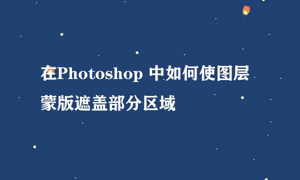 在Photoshop 中如何使图层蒙版遮盖部分区域
