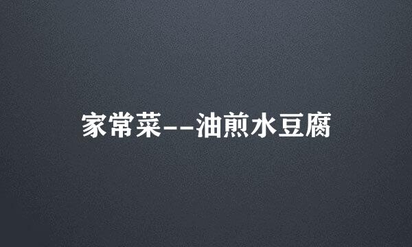 家常菜--油煎水豆腐